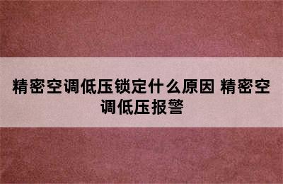 精密空调低压锁定什么原因 精密空调低压报警